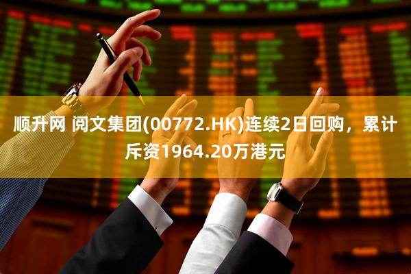 顺升网 阅文集团(00772.HK)连续2日回购，累计斥资1964.20万港元
