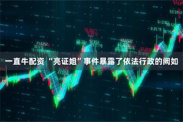 一直牛配资 “亮证姐”事件暴露了依法行政的阙如