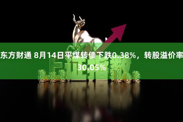 东方财通 8月14日平煤转债下跌0.38%，转股溢价率30.05%