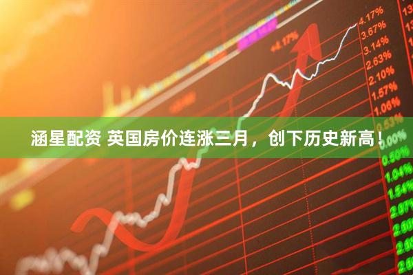 涵星配资 英国房价连涨三月，创下历史新高！
